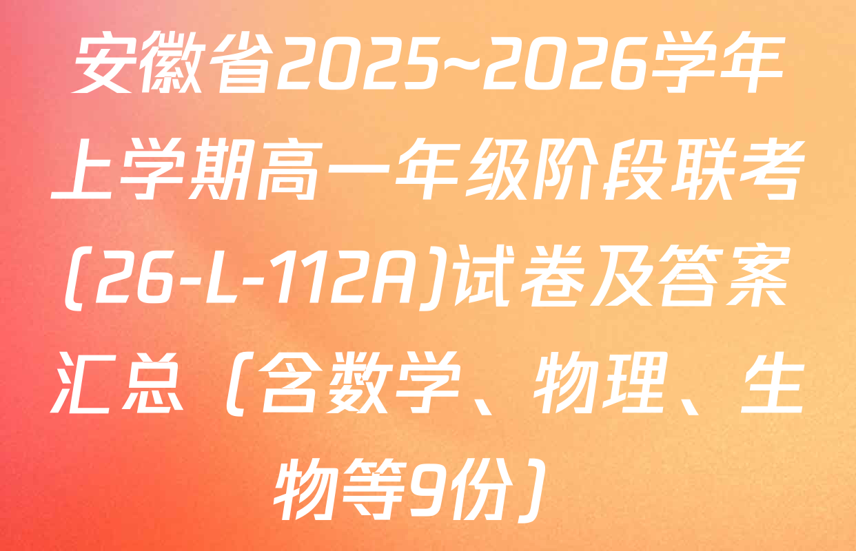 安徽省2025~2026学年上学期高一年级阶段联考(26-L-112A)试卷及答案汇总（含数学、物理、生物等9份）