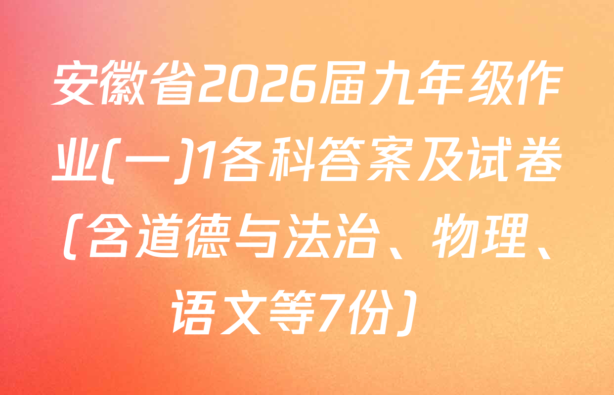 安徽省2026届九年级作业(一)1各科答案及试卷（含道德与法治、物理、语文等7份）
