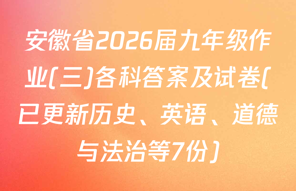 安徽省2026届九年级作业(三)各科答案及试卷(已更新历史、英语、道德与法治等7份)