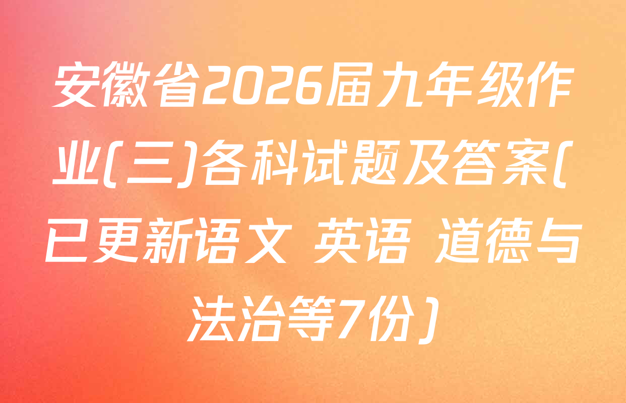 安徽省2026届九年级作业(三)各科试题及答案(已更新语文 英语 道德与法治等7份)