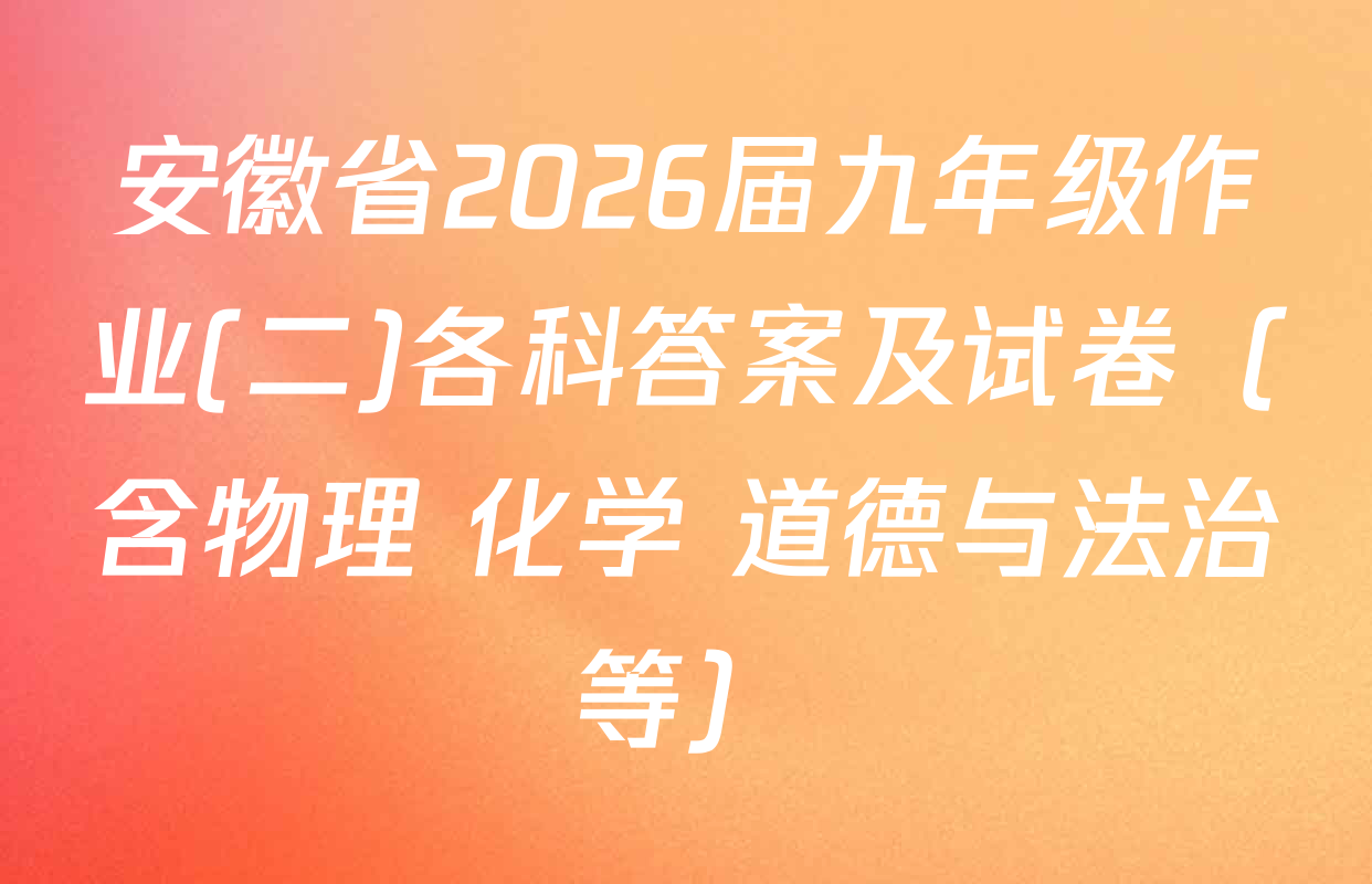 安徽省2026届九年级作业(二)各科答案及试卷（含物理 化学 道德与法治等）