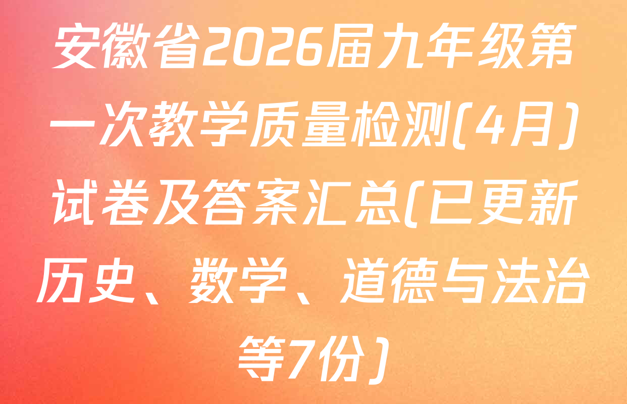 安徽省2026届九年级第一次教学质量检测(4月)试卷及答案汇总(已更新历史、数学、道德与法治等7份)
