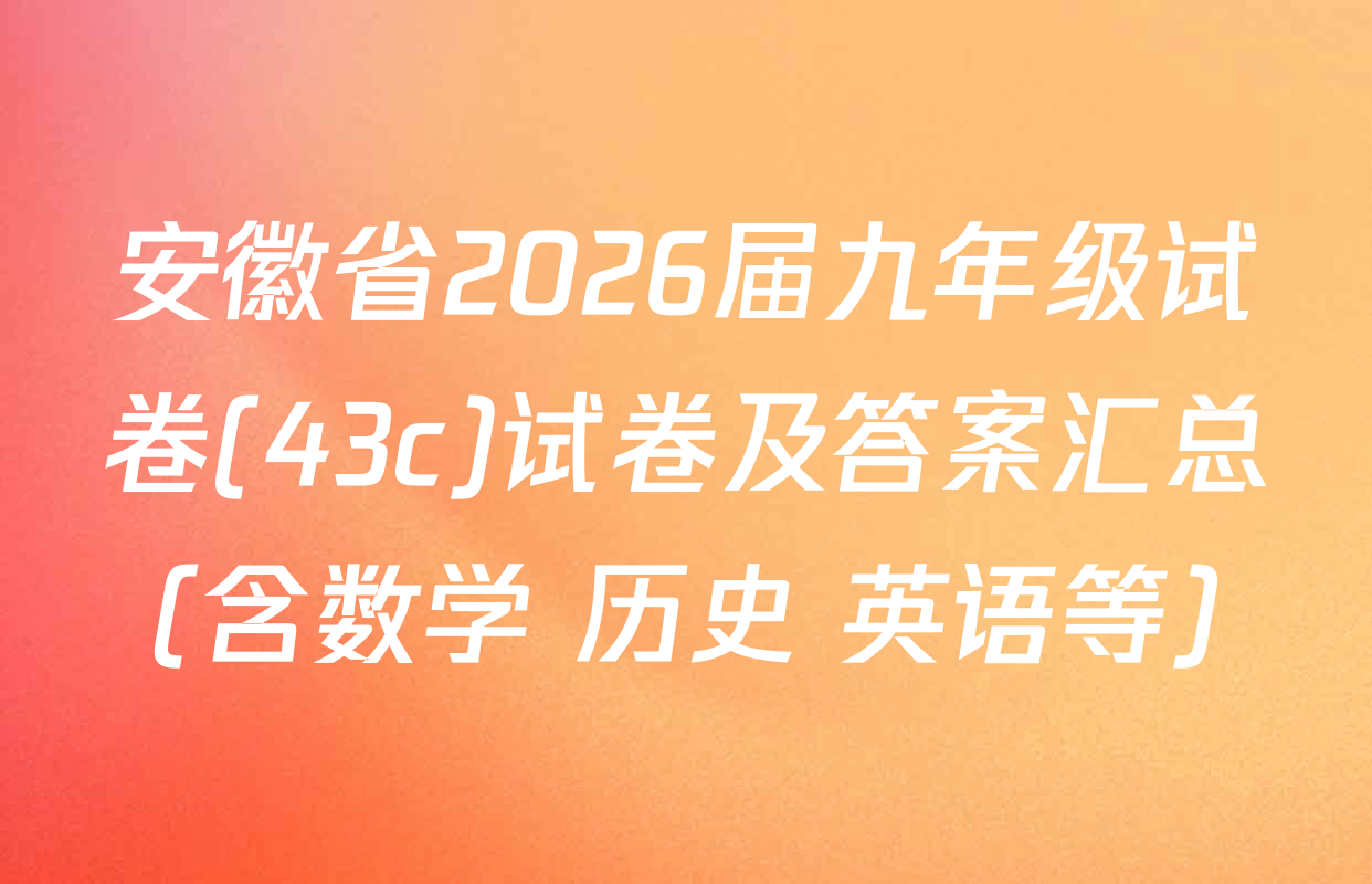 安徽省2026届九年级试卷(43c)试卷及答案汇总（含数学 历史 英语等）
