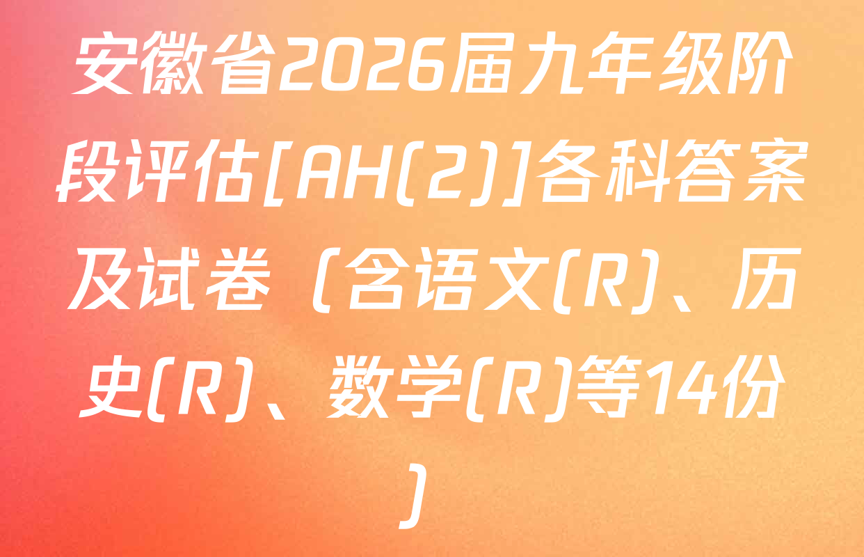 安徽省2026届九年级阶段评估[AH(2)]各科答案及试卷（含语文(R)、历史(R)、数学(R)等14份）