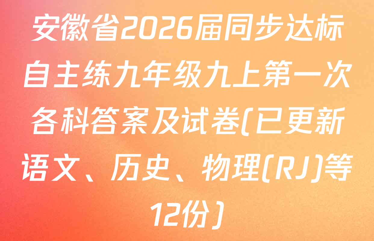 安徽省2026届同步达标自主练九年级九上第一次各科答案及试卷(已更新语文、历史、物理(RJ)等12份)