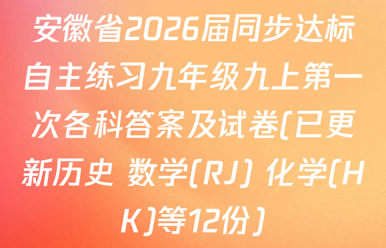 安徽省2026届同步达标自主练习九年级九上第一次各科答案及试卷(已更新历史 数学(RJ) 化学(HK)等12份)