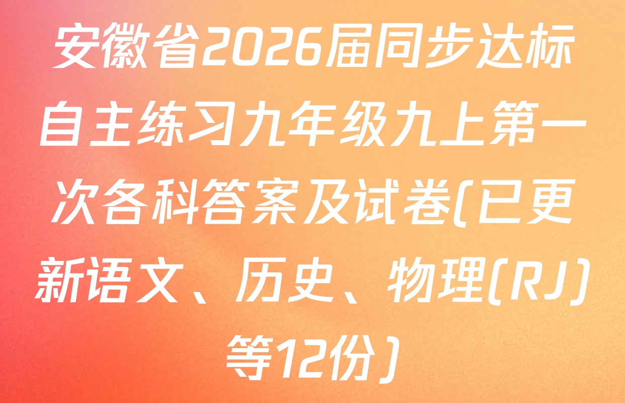 安徽省2026届同步达标自主练习九年级九上第一次各科答案及试卷(已更新语文、历史、物理(RJ)等12份)