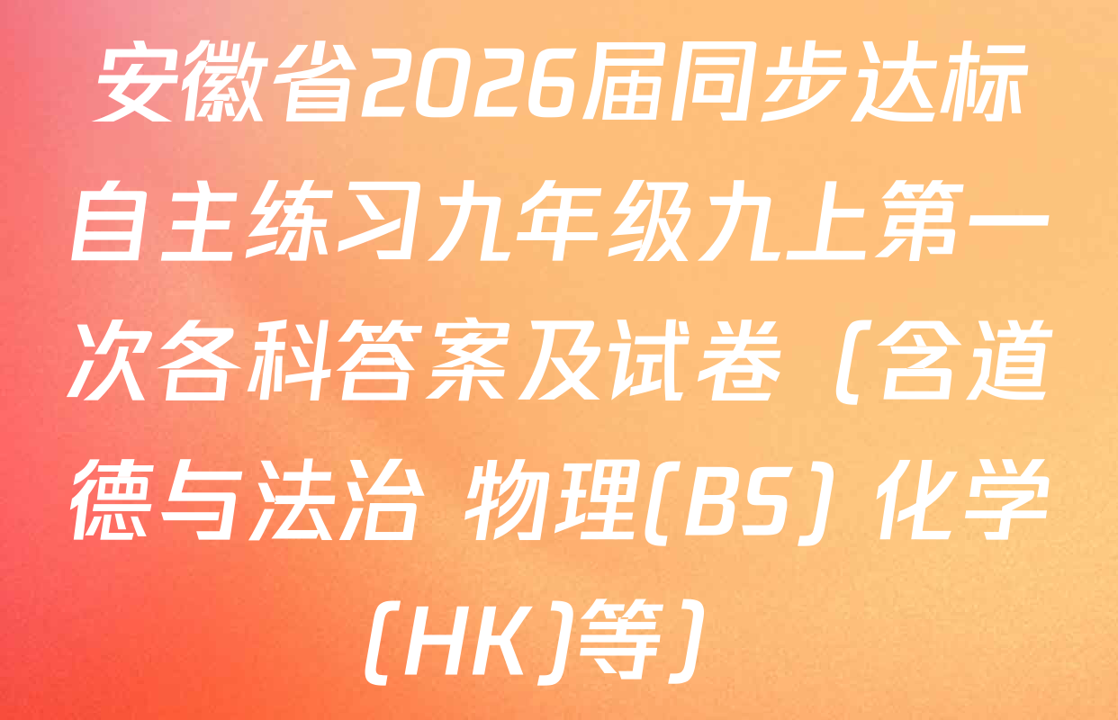 安徽省2026届同步达标自主练习九年级九上第一次各科答案及试卷（含道德与法治 物理(BS) 化学(HK)等）