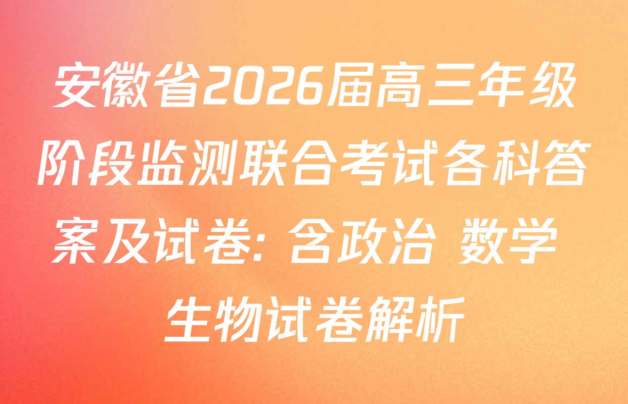 安徽省2026届高三年级阶段监测联合考试各科答案及试卷: 含政治 数学 生物试卷解析