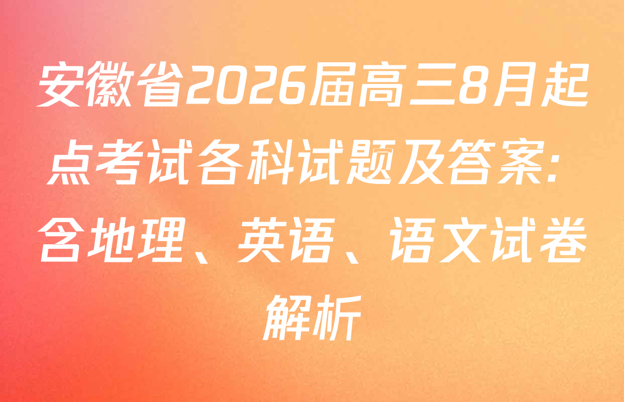 安徽省2026届高三8月起点考试各科试题及答案: 含地理、英语、语文试卷解析