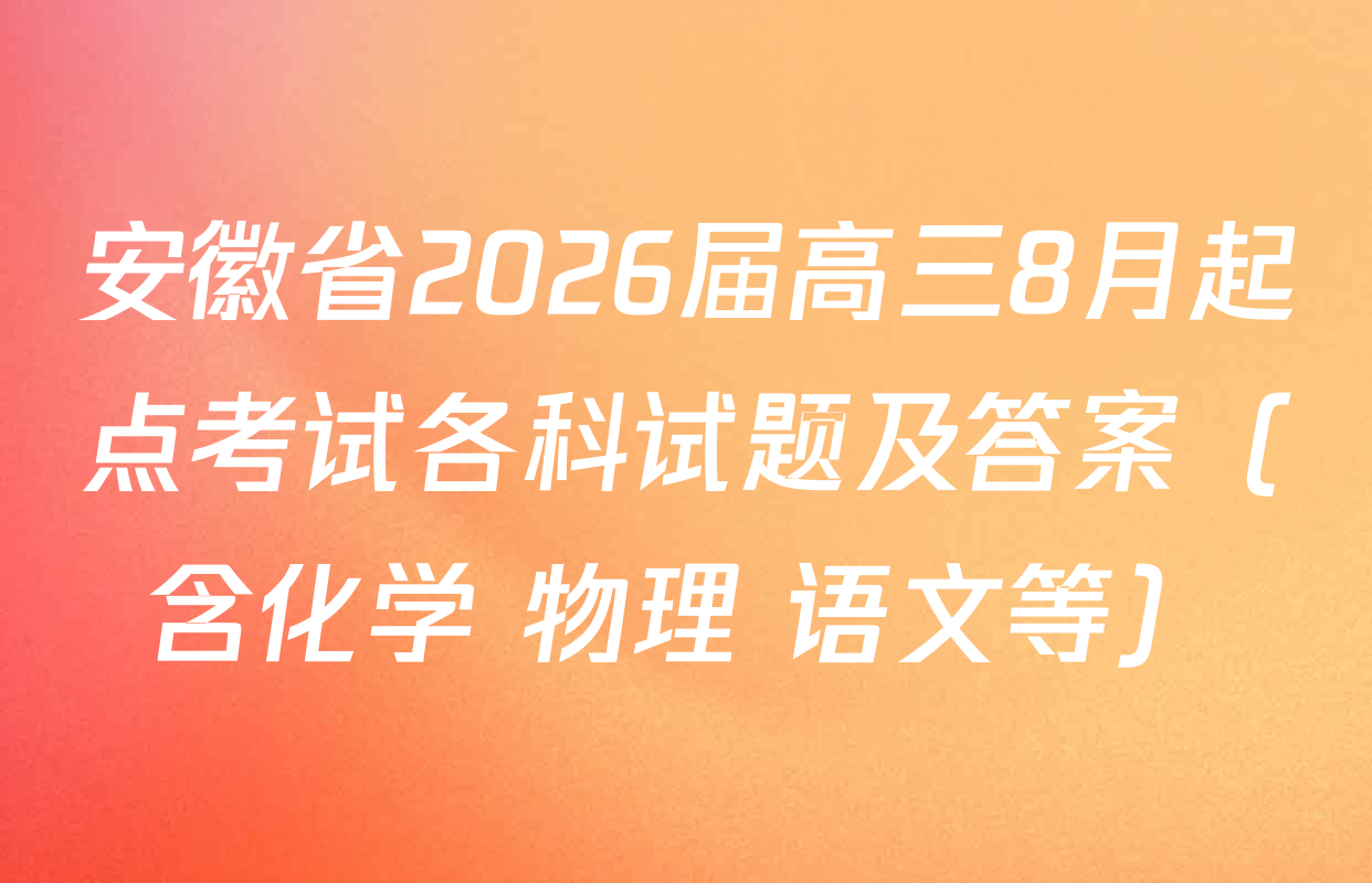 安徽省2026届高三8月起点考试各科试题及答案（含化学 物理 语文等）