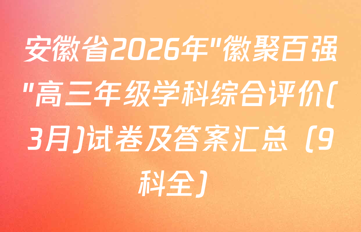 安徽省2026年"徽聚百强"高三年级学科综合评价(3月)试卷及答案汇总（9科全）