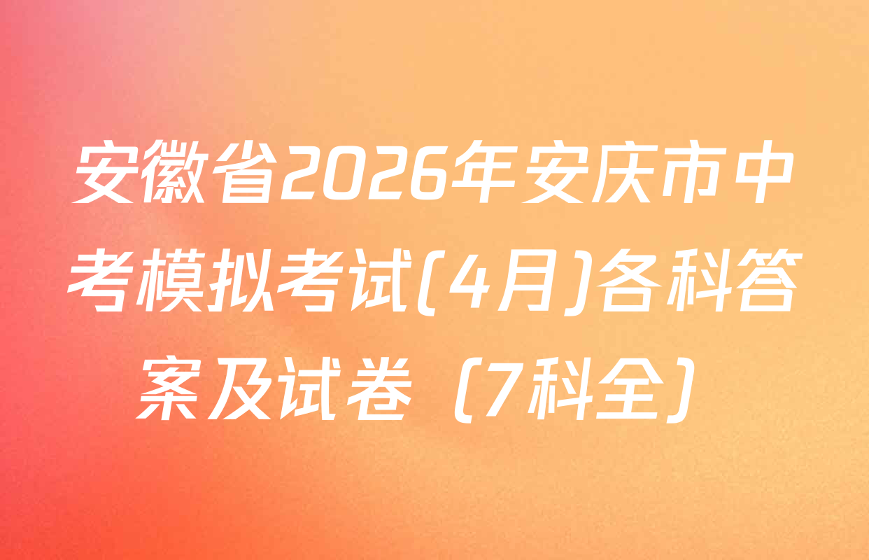 安徽省2026年安庆市中考模拟考试(4月)各科答案及试卷（7科全）