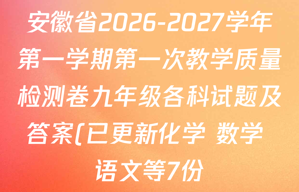 安徽省2026-2027学年第一学期第一次教学质量检测卷九年级各科试题及答案(已更新化学 数学 语文等7份) 安徽省2026-2027学年第一学期第一次教学质量检测卷九年级各科试题及答案(已更新化学 数学 语文等7份)