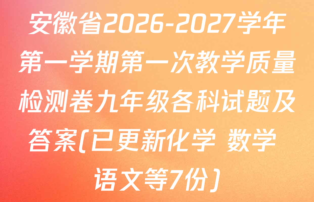 安徽省2026-2027学年第一学期第一次教学质量检测卷九年级各科试题及答案(已更新化学 数学 语文等7份)