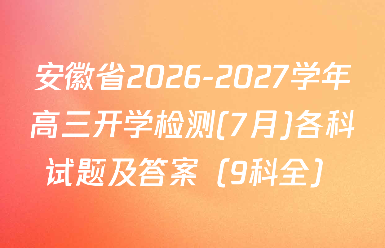 安徽省2026-2027学年高三开学检测(7月)各科试题及答案（9科全）