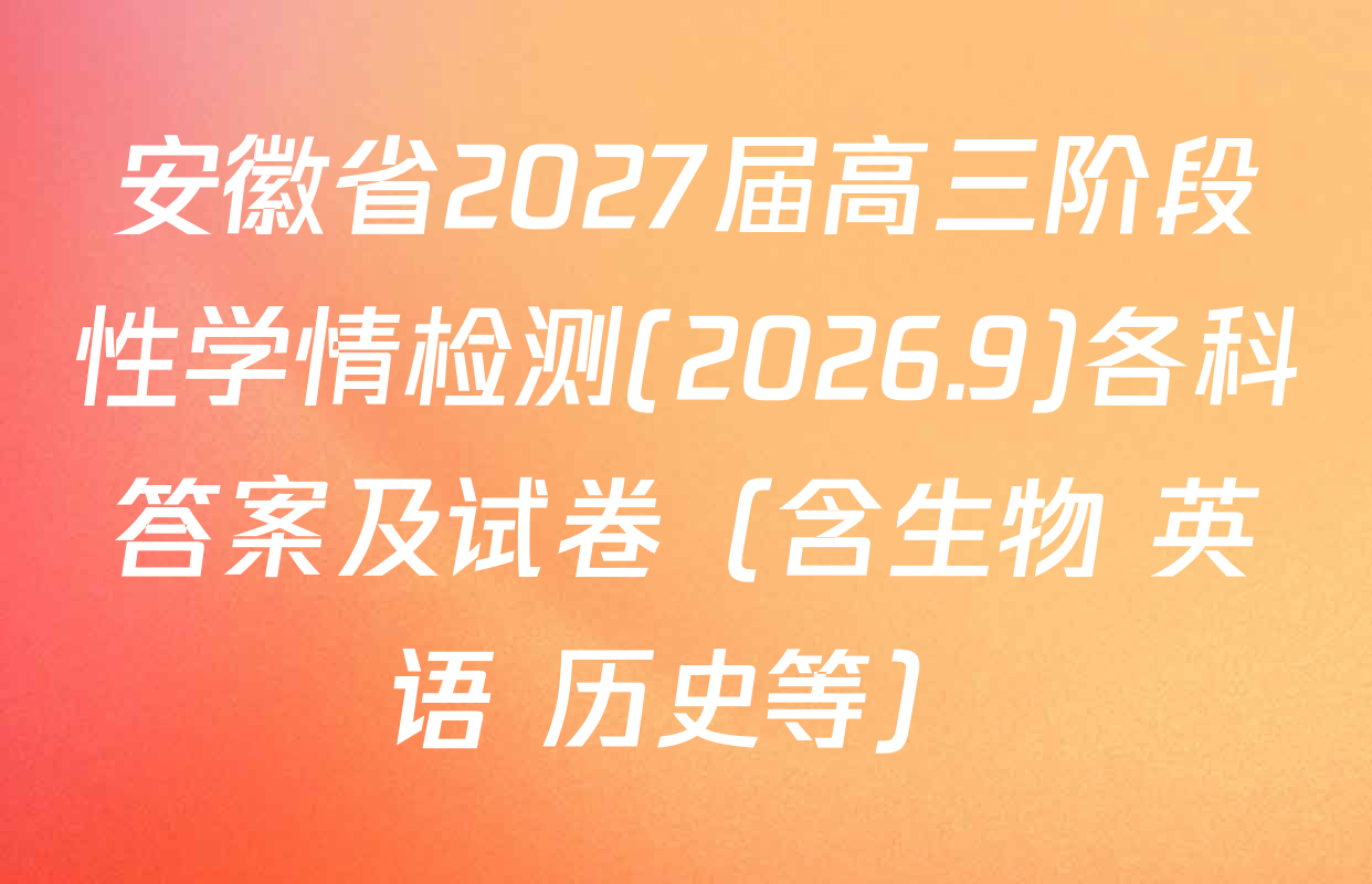 安徽省2027届高三阶段性学情检测(2026.9)各科答案及试卷（含生物 英语 历史等）