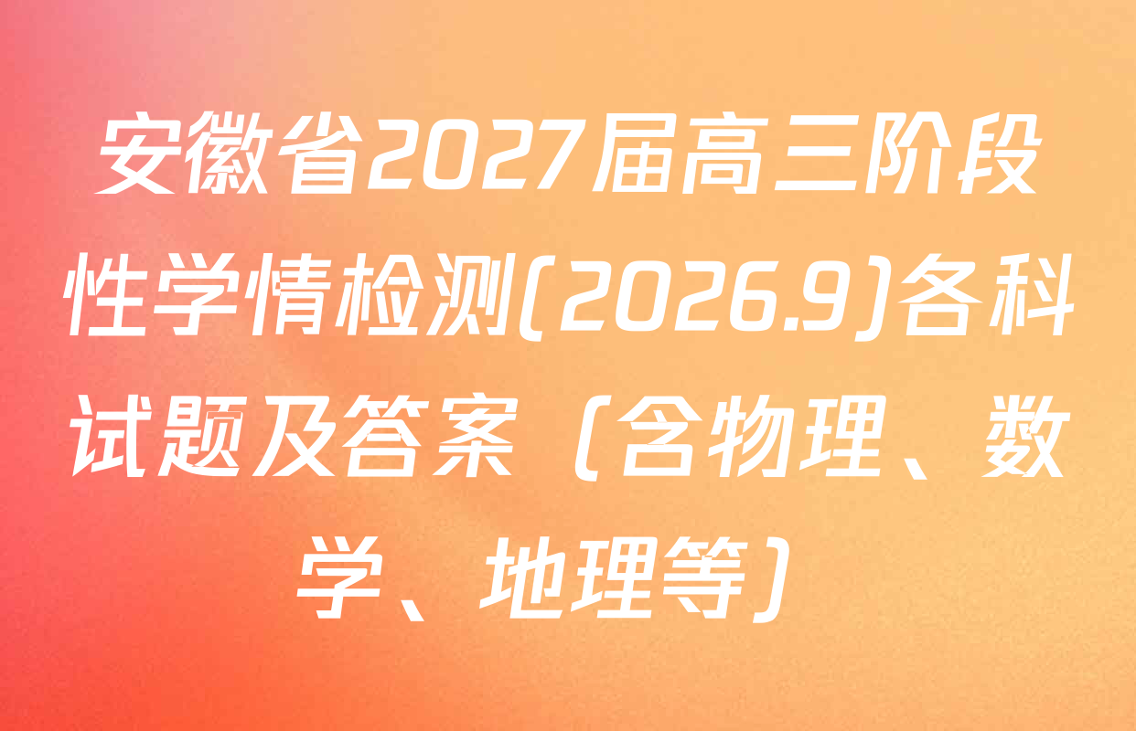 安徽省2027届高三阶段性学情检测(2026.9)各科试题及答案（含物理、数学、地理等）