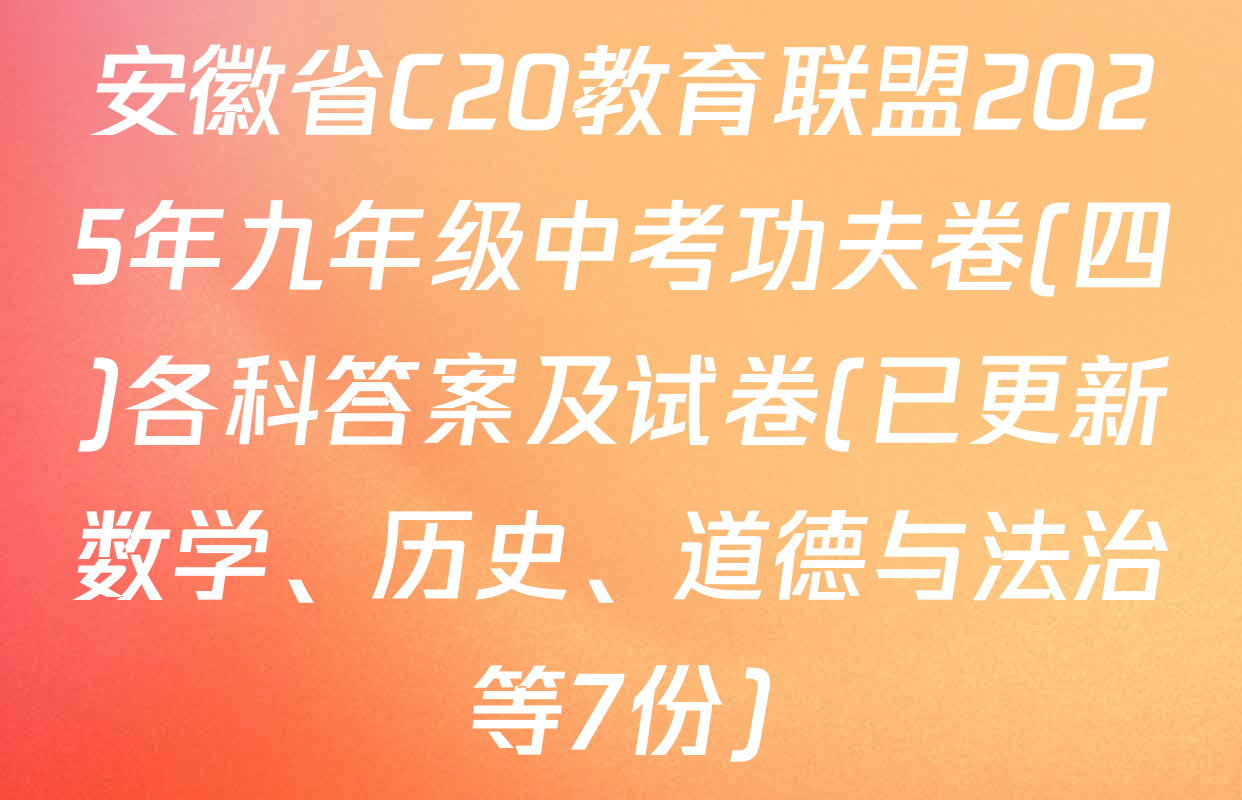 安徽省C20教育联盟2025年九年级中考功夫卷(四)各科答案及试卷(已更新数学、历史、道德与法治等7份)