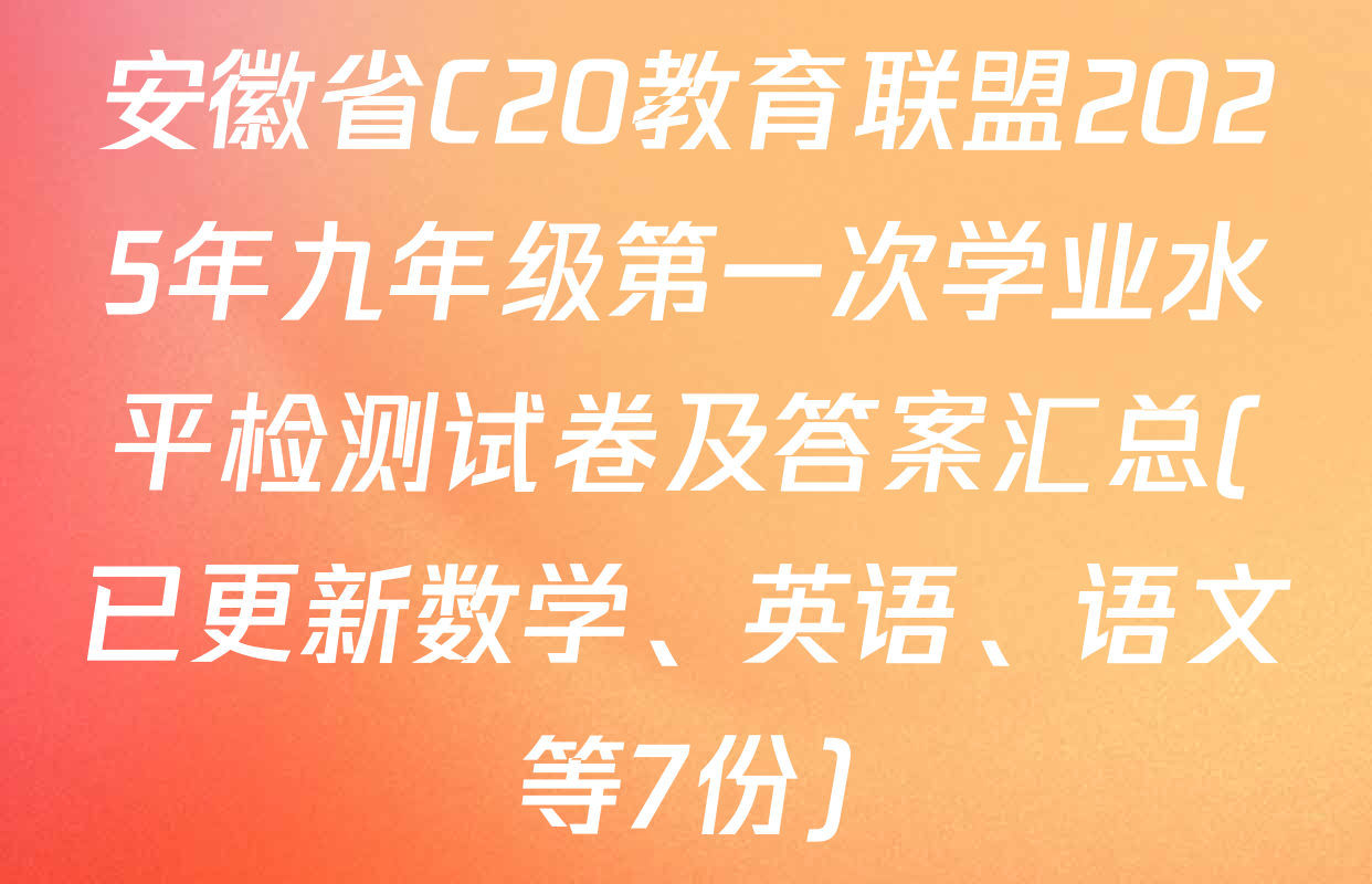 安徽省C20教育联盟2025年九年级第一次学业水平检测试卷及答案汇总(已更新数学、英语、语文等7份)