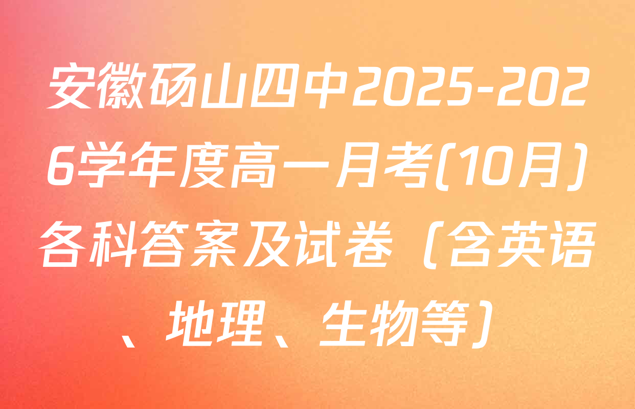 安徽砀山四中2025-2026学年度高一月考(10月)各科答案及试卷（含英语、地理、生物等）