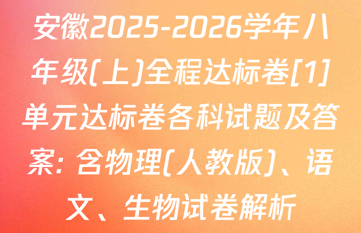 安徽2025-2026学年八年级(上)全程达标卷[1]单元达标卷各科试题及答案: 含物理(人教版)、语文、生物试卷解析