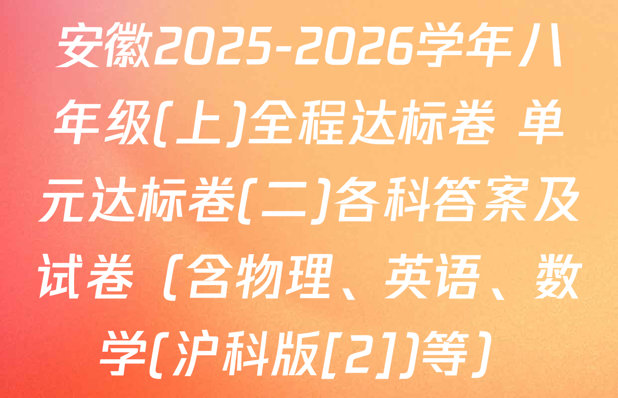 安徽2025-2026学年八年级(上)全程达标卷 单元达标卷(二)各科答案及试卷（含物理、英语、数学(沪科版[2])等）