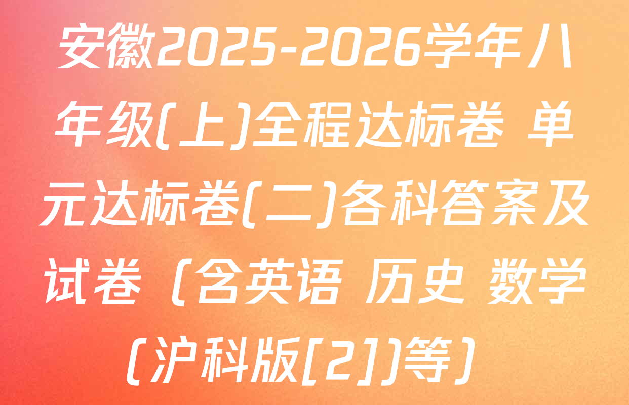 安徽2025-2026学年八年级(上)全程达标卷 单元达标卷(二)各科答案及试卷（含英语 历史 数学(沪科版[2])等）