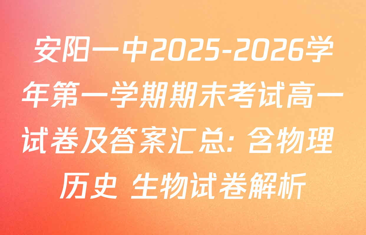 安阳一中2025-2026学年第一学期期末考试高一试卷及答案汇总: 含物理 历史 生物试卷解析