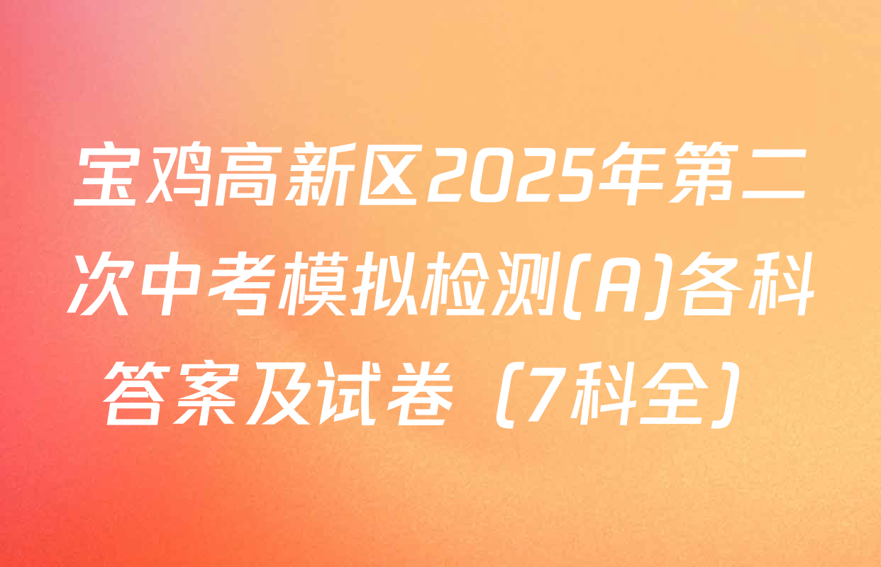 宝鸡高新区2025年第二次中考模拟检测(A)各科答案及试卷（7科全）