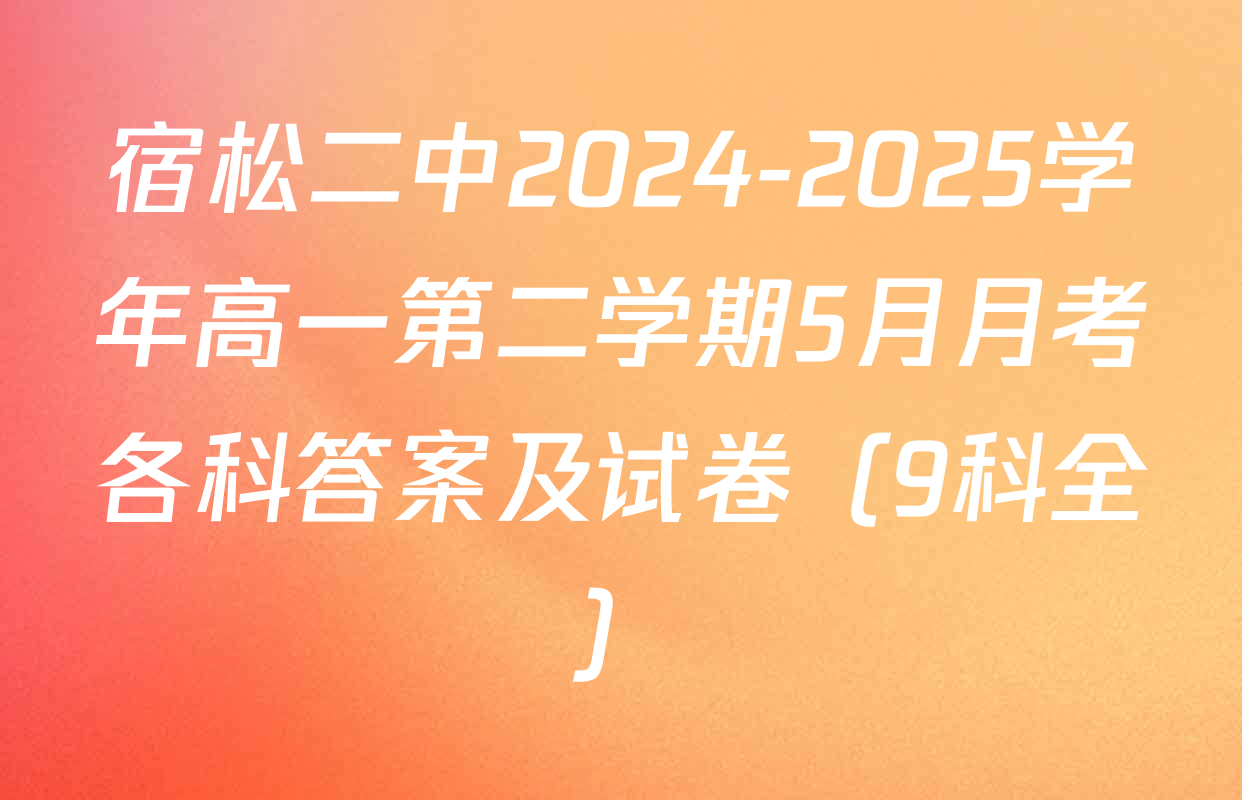 宿松二中2024-2025学年高一第二学期5月月考各科答案及试卷（9科全）