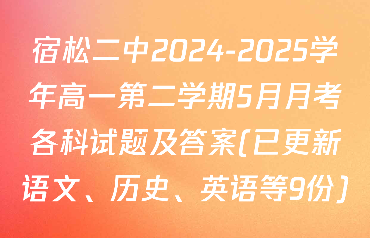 宿松二中2024-2025学年高一第二学期5月月考各科试题及答案(已更新语文、历史、英语等9份)