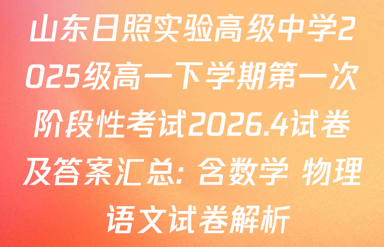 山东日照实验高级中学2025级高一下学期第一次阶段性考试2026.4试卷及答案汇总: 含数学 物理 语文试卷解析