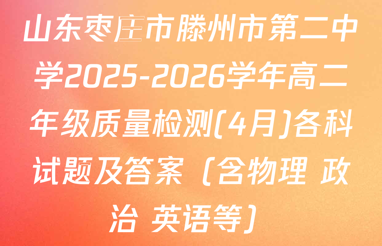 山东枣庄市滕州市第二中学2025-2026学年高二年级质量检测(4月)各科试题及答案（含物理 政治 英语等）