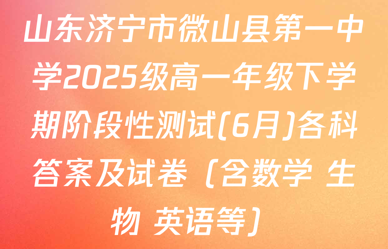山东济宁市微山县第一中学2025级高一年级下学期阶段性测试(6月)各科答案及试卷（含数学 生物 英语等）