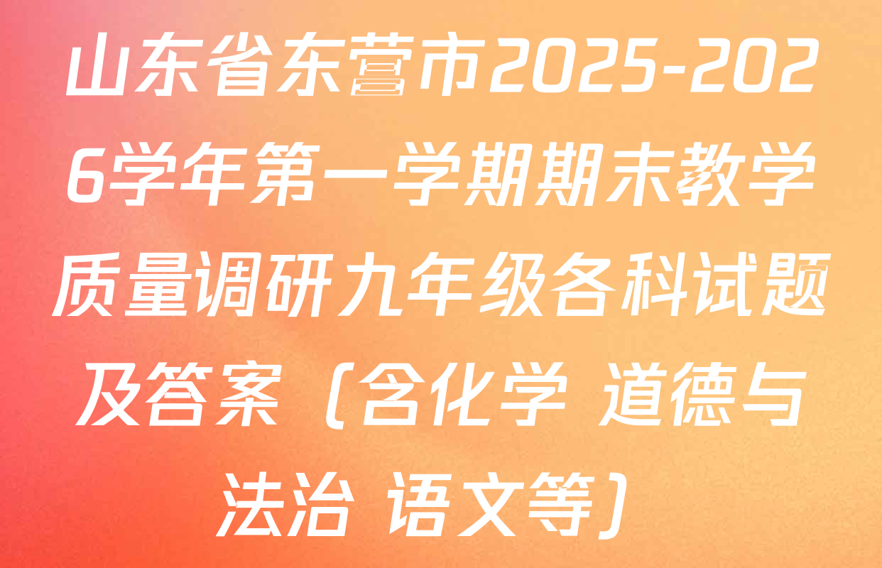 山东省东营市2025-2026学年第一学期期末教学质量调研九年级各科试题及答案（含化学 道德与法治 语文等）