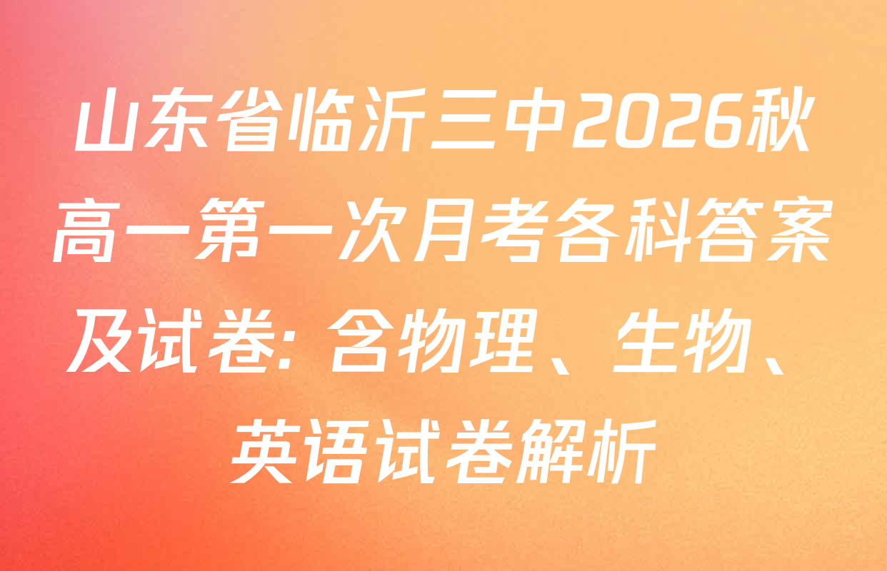 山东省临沂三中2026秋高一第一次月考各科答案及试卷: 含物理、生物、英语试卷解析