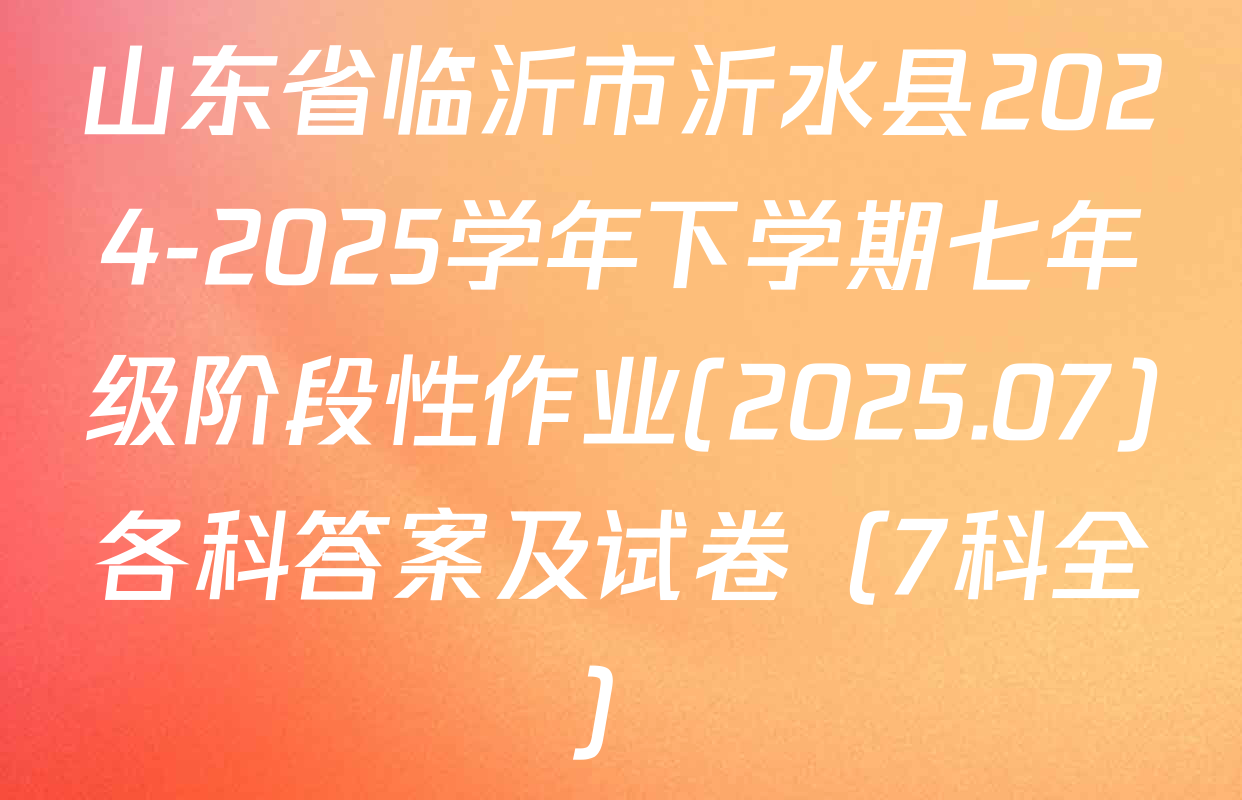 山东省临沂市沂水县2024-2025学年下学期七年级阶段性作业(2025.07)各科答案及试卷（7科全）