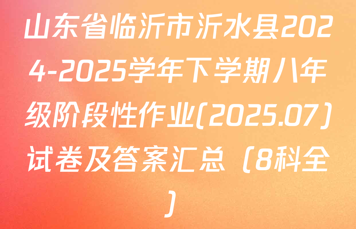 山东省临沂市沂水县2024-2025学年下学期八年级阶段性作业(2025.07)试卷及答案汇总（8科全）