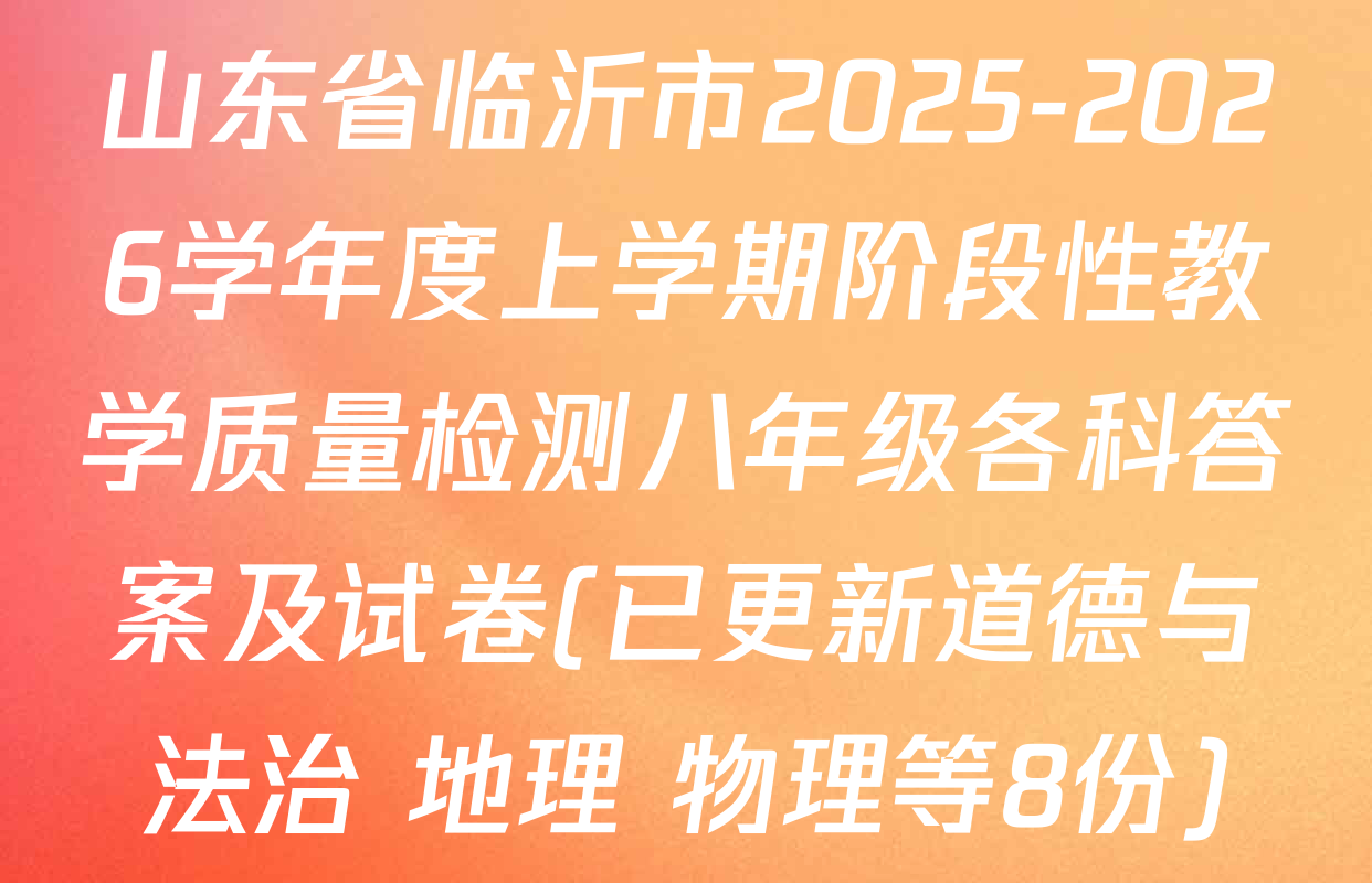 山东省临沂市2025-2026学年度上学期阶段性教学质量检测八年级各科答案及试卷(已更新道德与法治 地理 物理等8份)