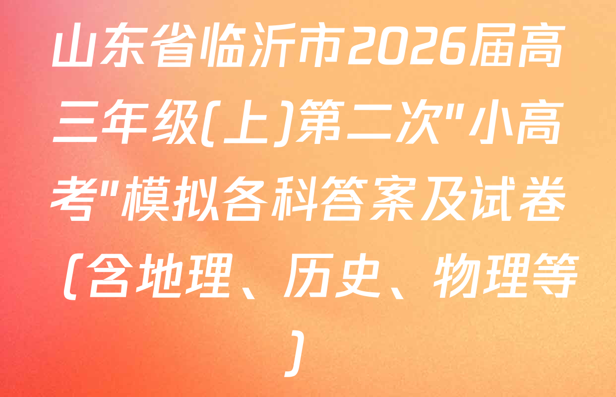山东省临沂市2026届高三年级(上)第二次"小高考"模拟各科答案及试卷（含地理、历史、物理等）