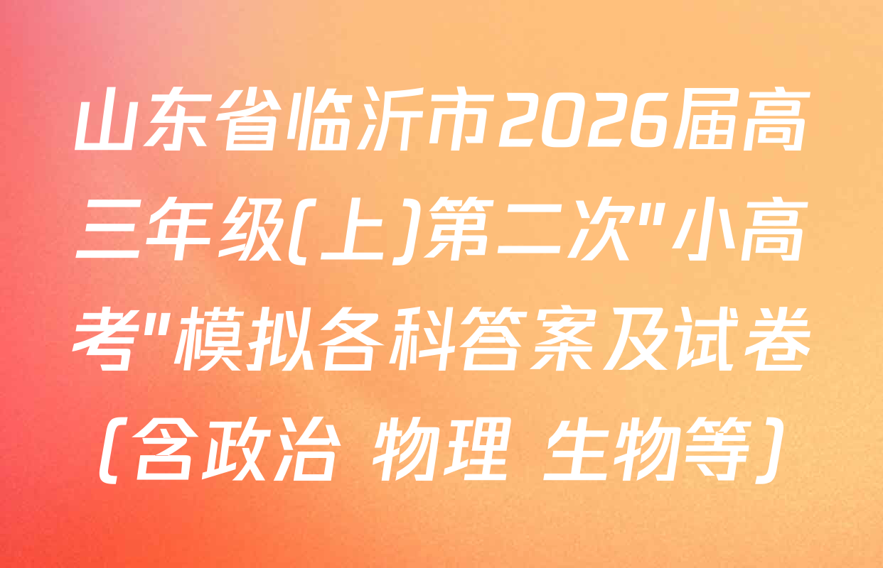 山东省临沂市2026届高三年级(上)第二次"小高考"模拟各科答案及试卷（含政治 物理 生物等）