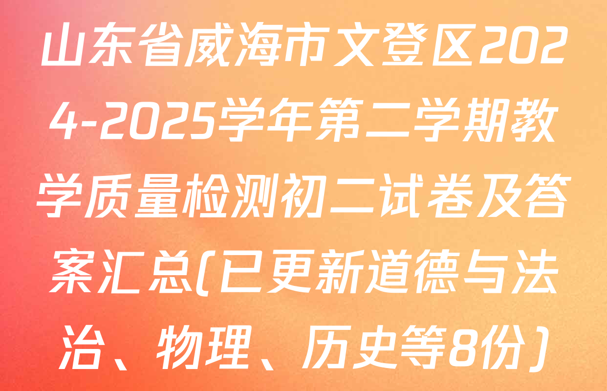 山东省威海市文登区2024-2025学年第二学期教学质量检测初二试卷及答案汇总(已更新道德与法治、物理、历史等8份)