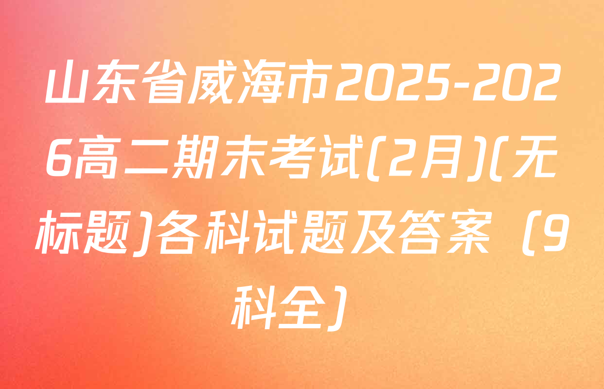 山东省威海市2025-2026高二期末考试(2月)(无标题)各科试题及答案（9科全）
