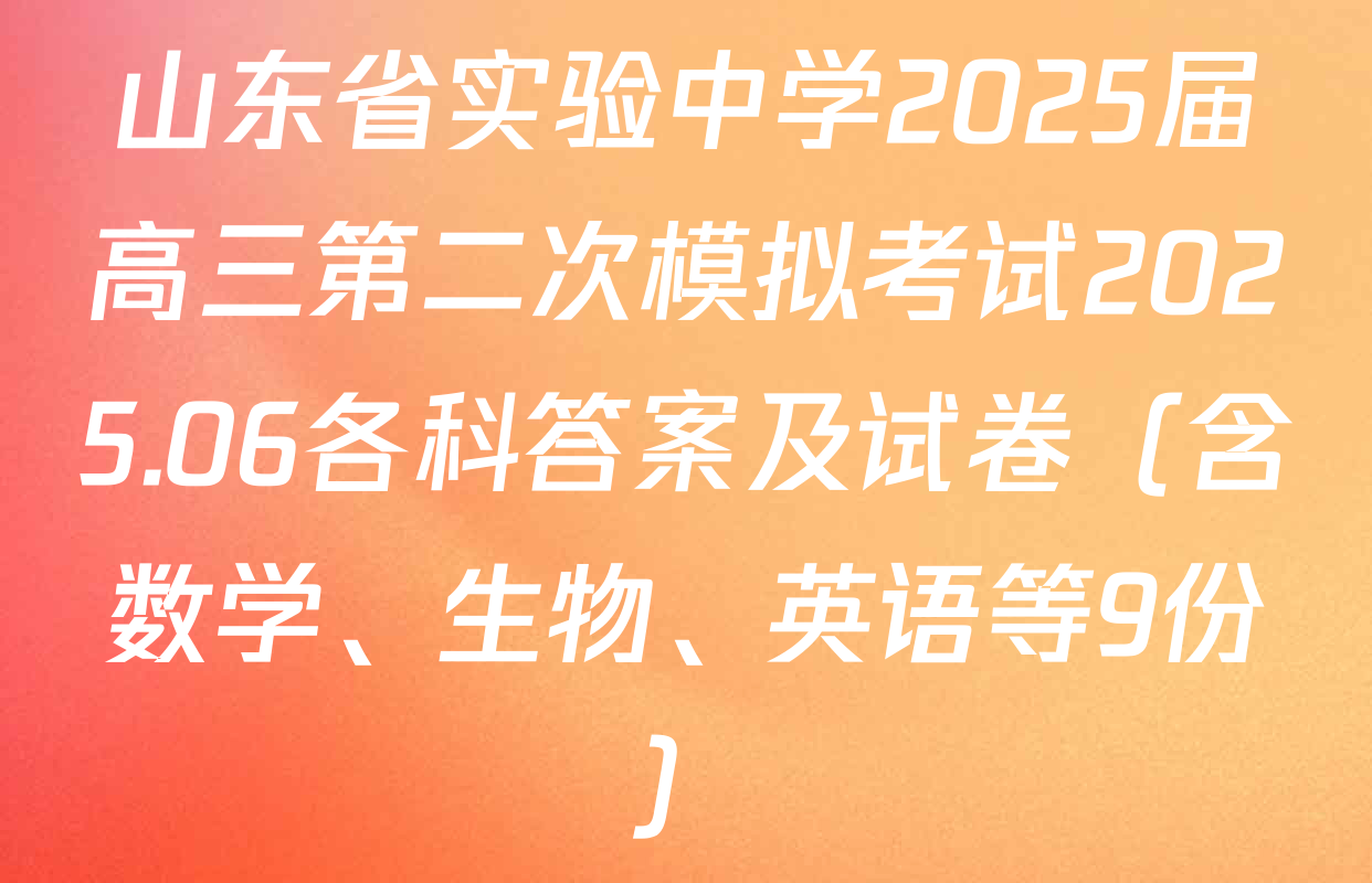山东省实验中学2025届高三第二次模拟考试2025.06各科答案及试卷（含数学、生物、英语等9份）
