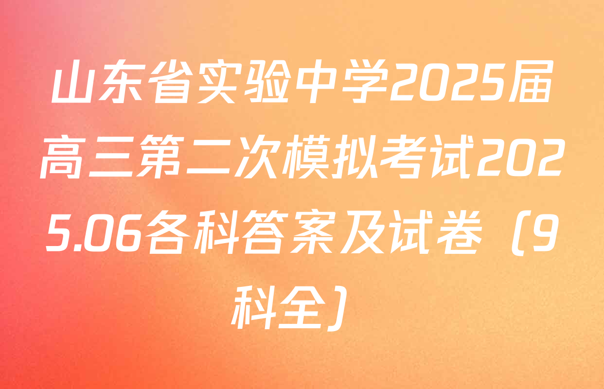 山东省实验中学2025届高三第二次模拟考试2025.06各科答案及试卷（9科全）