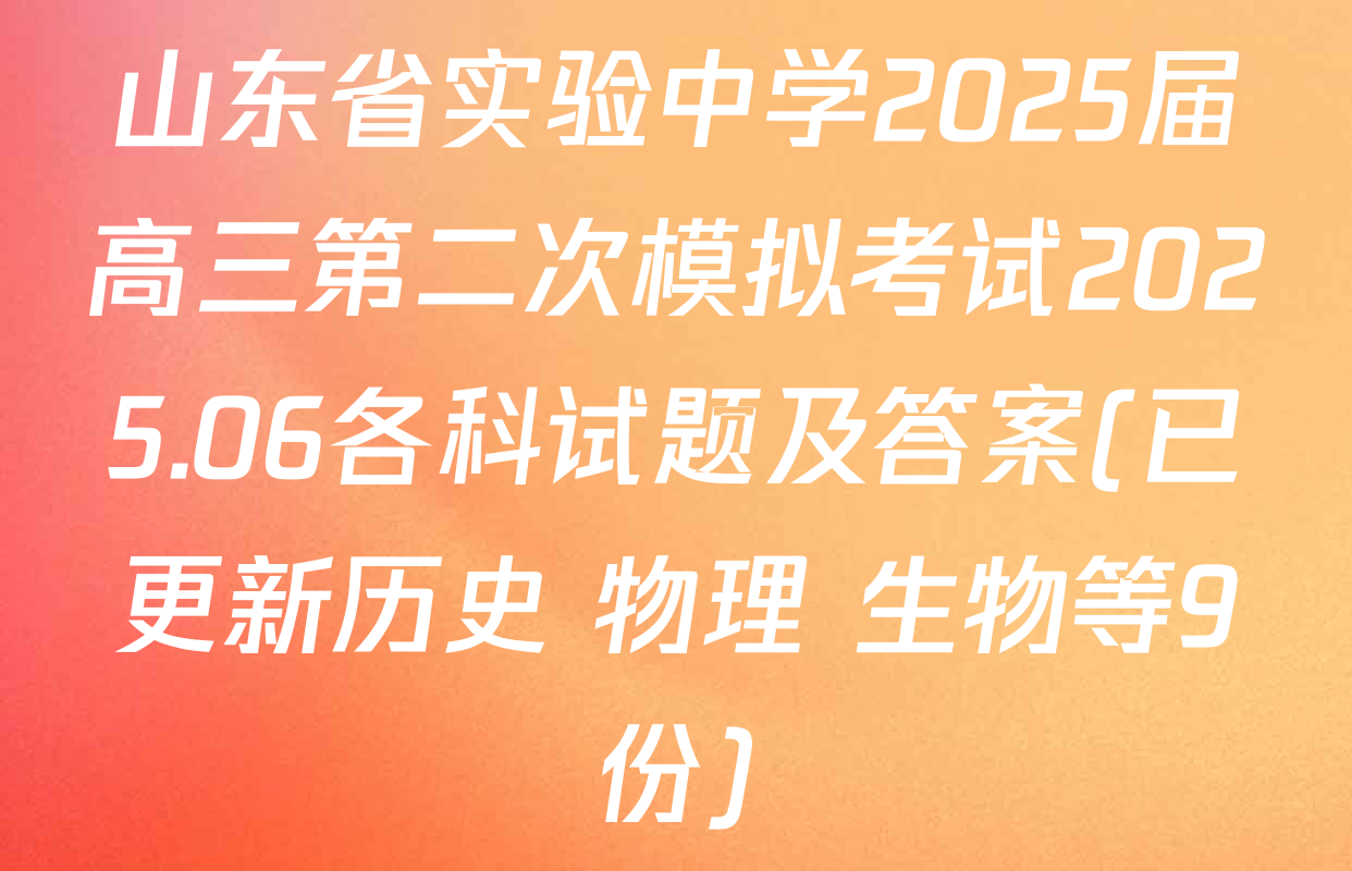 山东省实验中学2025届高三第二次模拟考试2025.06各科试题及答案(已更新历史 物理 生物等9份)