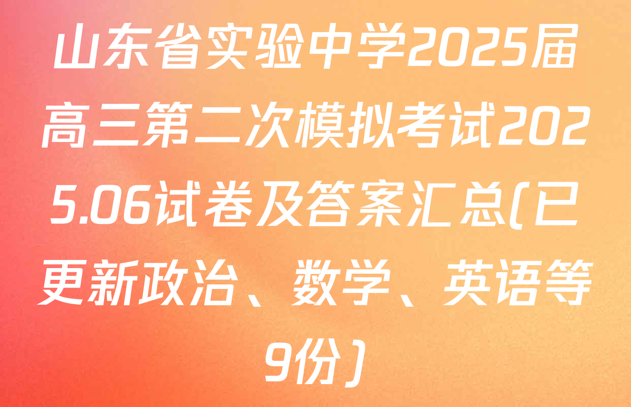 山东省实验中学2025届高三第二次模拟考试2025.06试卷及答案汇总(已更新政治、数学、英语等9份)