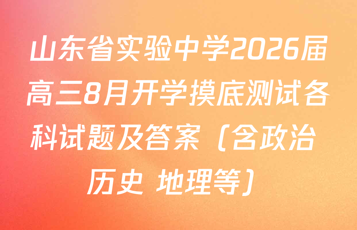 山东省实验中学2026届高三8月开学摸底测试各科试题及答案（含政治 历史 地理等）