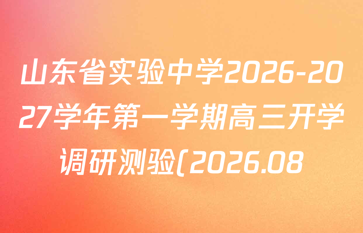 山东省实验中学2026-2027学年第一学期高三开学调研测验(2026.08)试卷及答案汇总(含语文 英语 历史等) 山东省实验中学2026-2027学年第一学期高三开学调研测验(2026.08)试卷及答案汇总(含语文 英语 历史等)